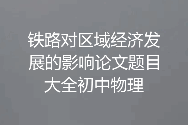 铁路对区域经济发展的影响论文题目大全初中物理