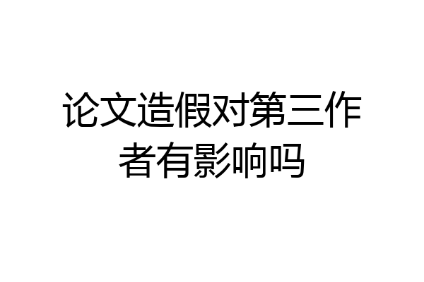 论文造假对第三作者有影响吗