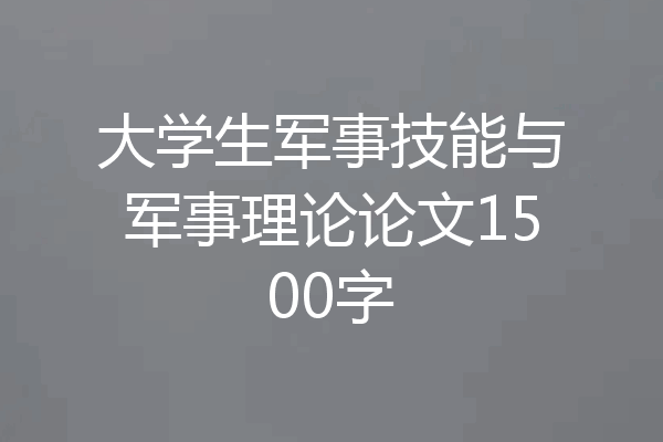 大学生军事技能与军事理论论文1500字