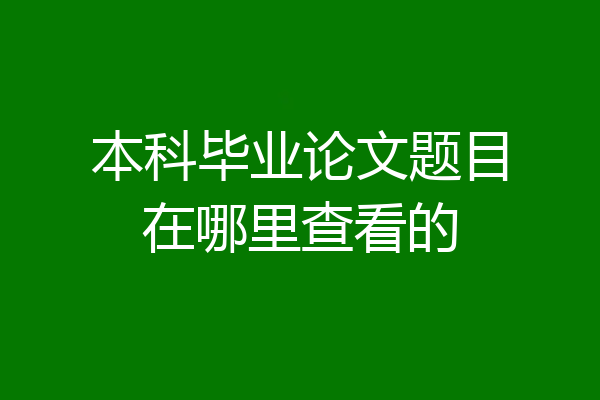 本科毕业论文题目在哪里查看的
