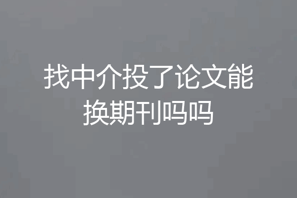 找中介投了论文能换期刊吗吗
