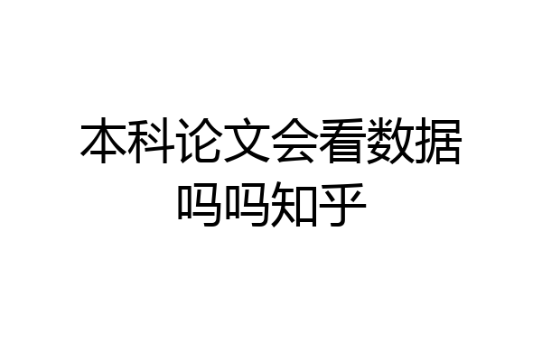 本科论文会看数据吗吗知乎