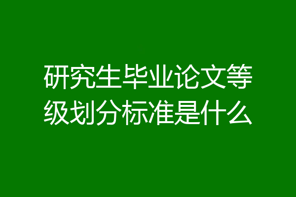 研究生毕业论文等级划分标准是什么