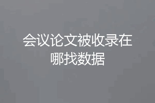 会议论文被收录在哪找数据