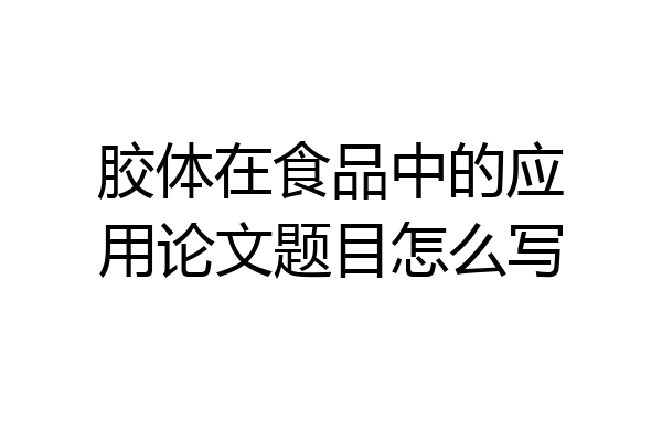 胶体在食品中的应用论文题目怎么写