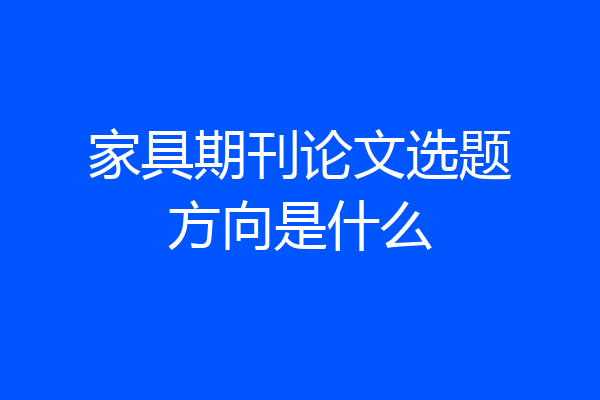 家具期刊论文选题方向是什么