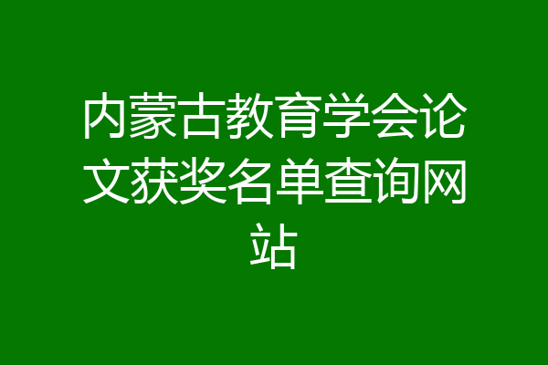 内蒙古教育学会论文获奖名单查询网站