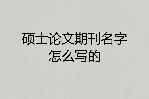 硕士论文期刊名字怎么写的
