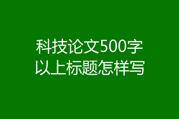 科技论文500字以上标题怎样写