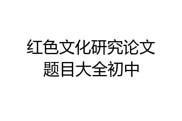 红色文化研究论文题目大全初中