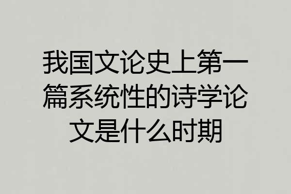 我国文论史上第一篇系统性的诗学论文是什么时期