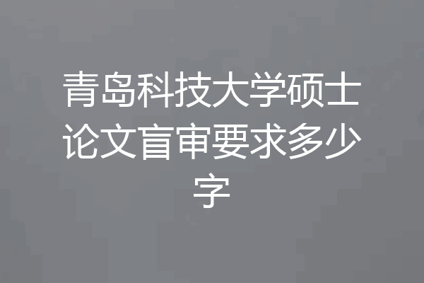 青岛科技大学硕士论文盲审要求多少字
