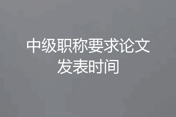 中级职称要求论文发表时间