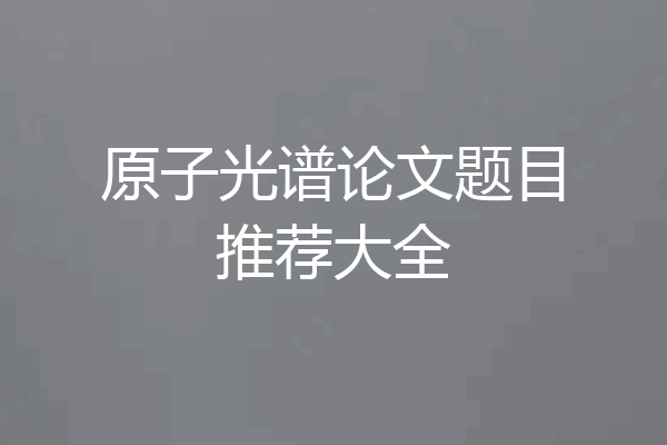 原子光谱论文题目推荐大全
