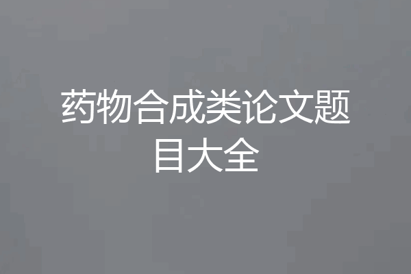 药物合成类论文题目大全