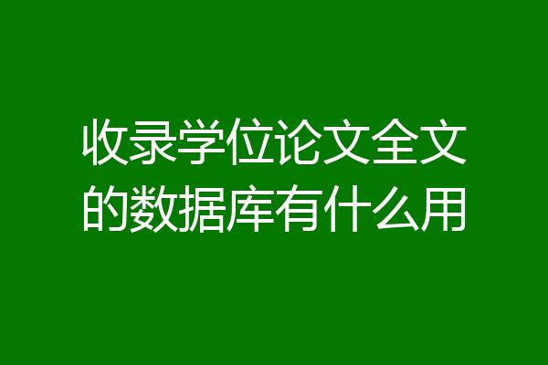 收录学位论文全文的数据库有什么用