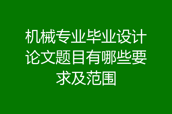 机械专业毕业设计论文题目有哪些要求及范围