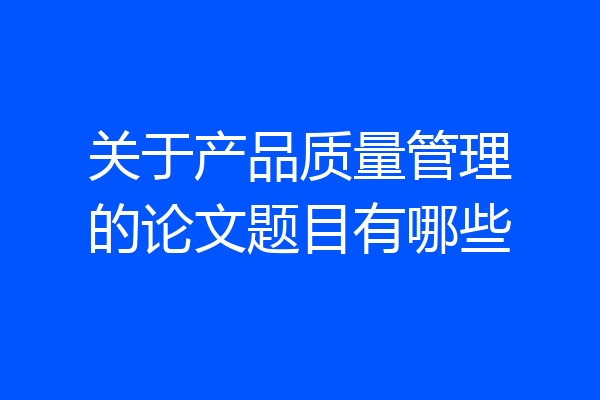 关于产品质量管理的论文题目有哪些