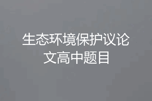 生态环境保护议论文高中题目