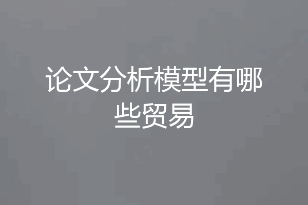 论文分析模型有哪些贸易