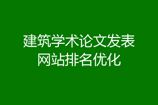 建筑学术论文发表网站排名优化