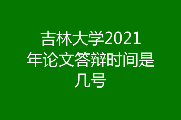 吉林大学2021年论文答辩时间是几号