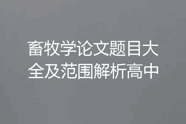畜牧学论文题目大全及范围解析高中