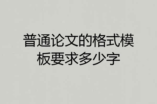 普通论文的格式模板要求多少字