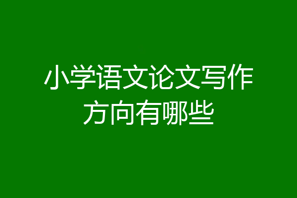 小学语文论文写作方向有哪些