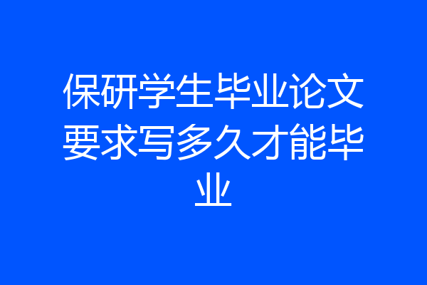 保研学生毕业论文要求写多久才能毕业