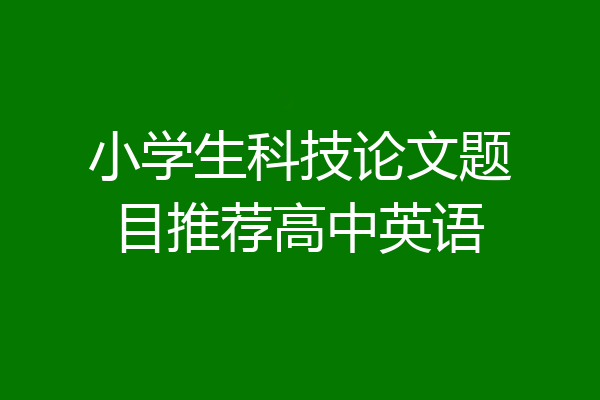 小学生科技论文题目推荐高中英语