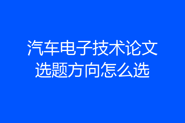 汽车电子技术论文选题方向怎么选