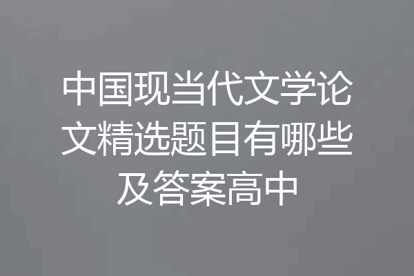 中国现当代文学论文精选题目有哪些及答案高中