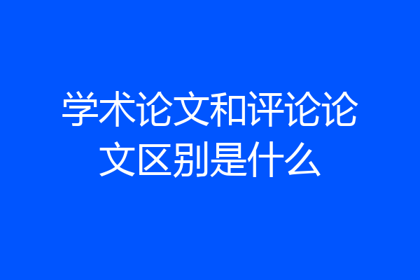 学术论文和评论论文区别是什么