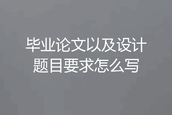 毕业论文以及设计题目要求怎么写