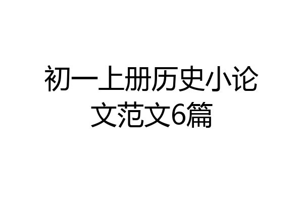 初一上册历史小论文范文6篇