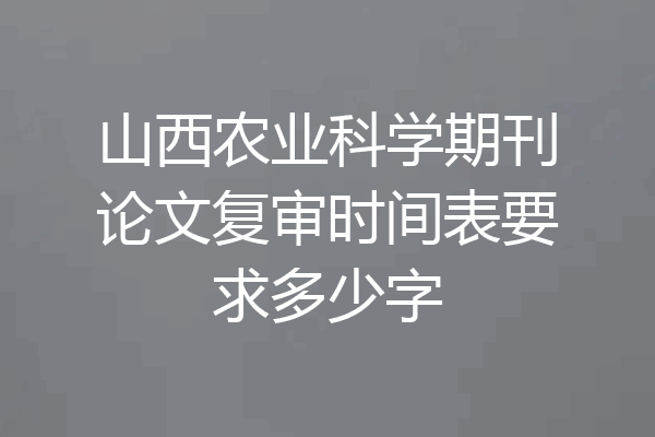 山西农业科学期刊论文复审时间表要求多少字