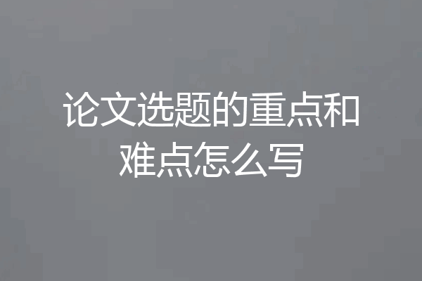 论文选题的重点和难点怎么写