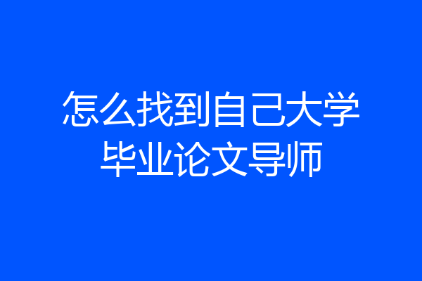 怎么找到自己大学毕业论文导师