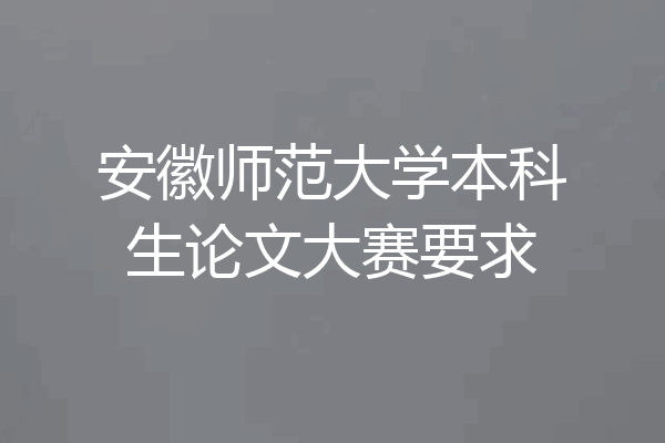 安徽师范大学本科生论文大赛要求
