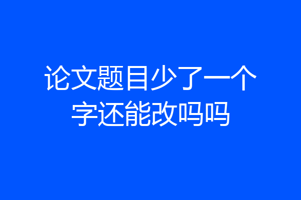 论文题目少了一个字还能改吗吗