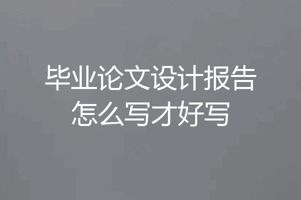 毕业论文设计报告怎么写才好写