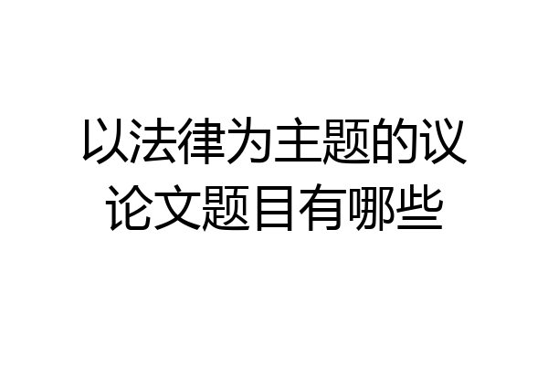 以法律为主题的议论文题目有哪些
