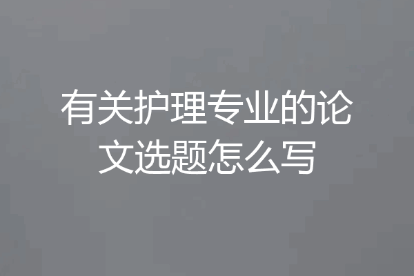 有关护理专业的论文选题怎么写