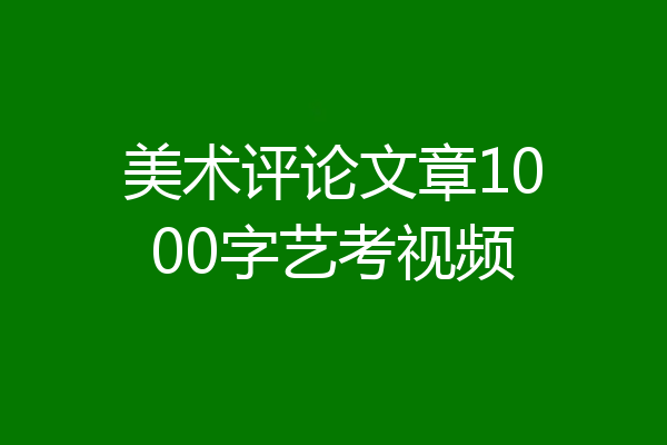 美术评论文章1000字艺考视频