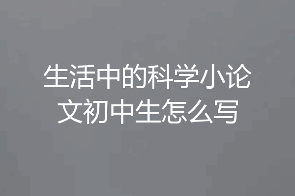 生活中的科学小论文初中生怎么写