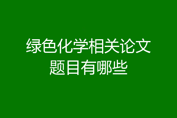 绿色化学相关论文题目有哪些