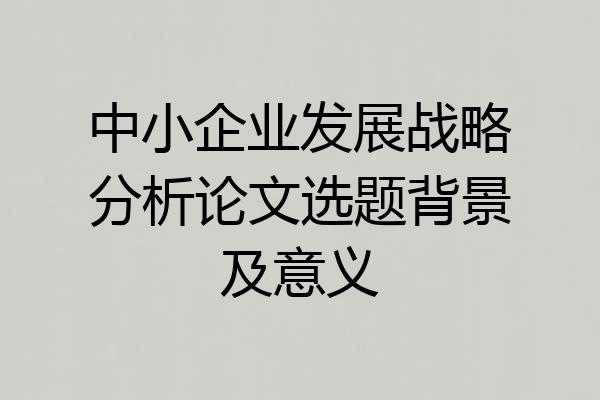 中小企业发展战略分析论文选题背景及意义