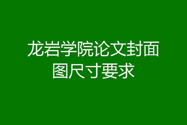 龙岩学院论文封面图尺寸要求