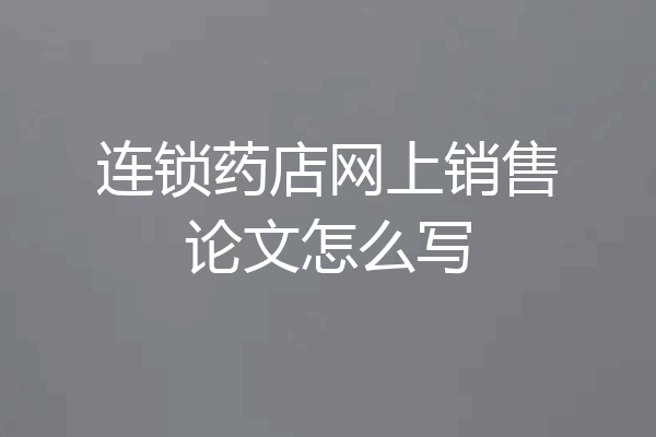连锁药店网上销售论文怎么写
